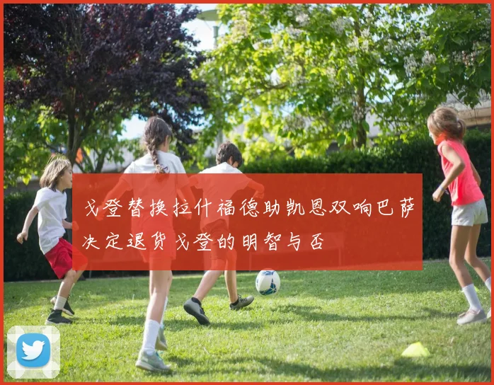 戈登替换拉什福德助凯恩双响巴萨决定退货戈登的明智与否