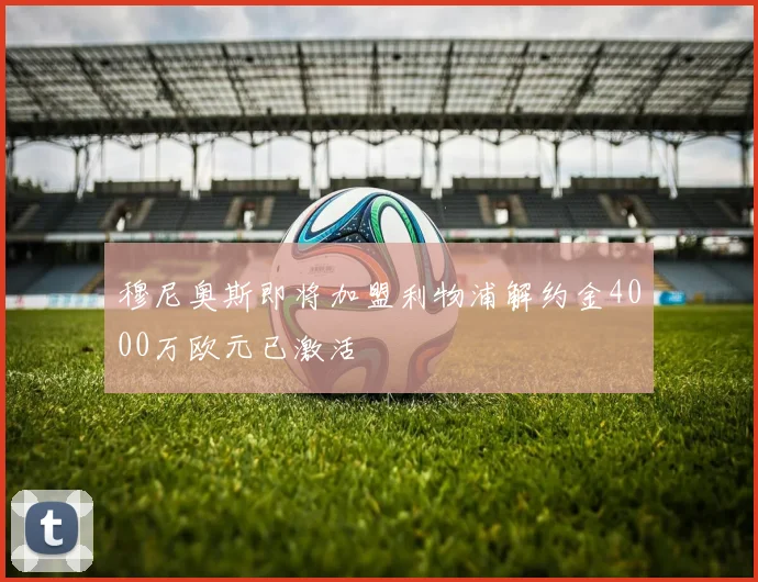 穆尼奥斯即将加盟利物浦解约金4000万欧元已激活