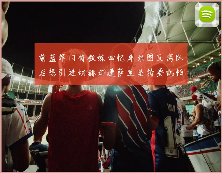 前蓝军门将教练回忆库尔图瓦离队后想引进切赫却遭萨里坚持要凯帕